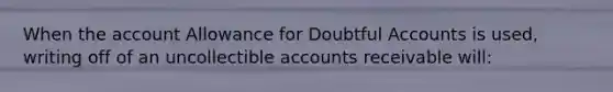 When the account Allowance for Doubtful Accounts is used, writing off of an uncollectible accounts receivable will: