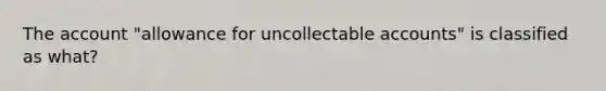 The account "allowance for uncollectable accounts" is classified as what?