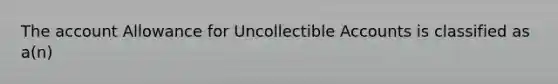 The account Allowance for Uncollectible Accounts is classified as a(n)