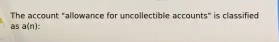 The account "allowance for uncollectible accounts" is classified as a(n):