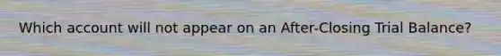 Which account will not appear on an After-Closing Trial Balance?