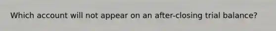 Which account will not appear on an after-closing trial balance?