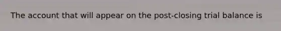 The account that will appear on the post-closing trial balance is