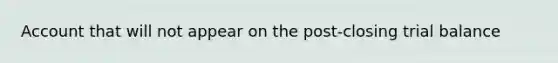 Account that will not appear on the post-closing trial balance