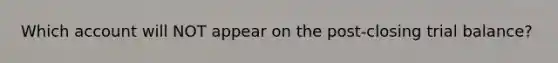 Which account will NOT appear on the post-closing trial balance?