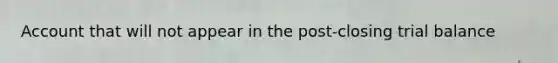 Account that will not appear in the post-closing trial balance