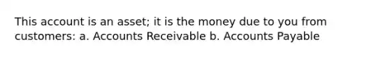 This account is an asset; it is the money due to you from customers: a. Accounts Receivable b. <a href='https://www.questionai.com/knowledge/kWc3IVgYEK-accounts-payable' class='anchor-knowledge'>accounts payable</a>