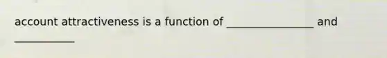 account attractiveness is a function of ________________ and ___________