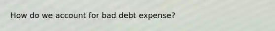 How do we account for bad debt expense?