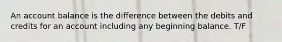 An account balance is the difference between the debits and credits for an account including any beginning balance. T/F