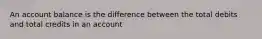 An account balance is the difference between the total debits and total credits in an account