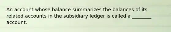 An account whose balance summarizes the balances of its related accounts in the subsidiary ledger is called a ________ account.