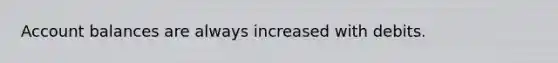 Account balances are always increased with debits.