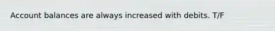 Account balances are always increased with debits. T/F