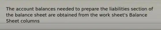 The account balances needed to prepare the liabilities section of the balance sheet are obtained from the work sheet's Balance Sheet columns