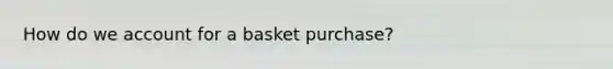 How do we account for a basket purchase?