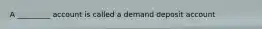 A _________ account is called a demand deposit account