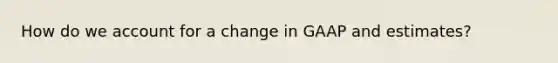 How do we account for a change in GAAP and estimates?