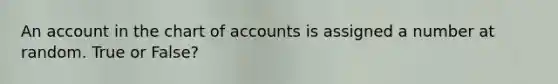 An account in the chart of accounts is assigned a number at random. True or False?