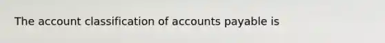 The account classification of <a href='https://www.questionai.com/knowledge/kWc3IVgYEK-accounts-payable' class='anchor-knowledge'>accounts payable</a> is