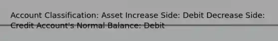 Account Classification: Asset Increase Side: Debit Decrease Side: Credit Account's Normal Balance: Debit