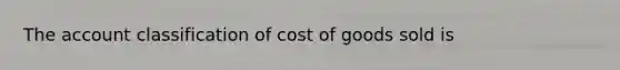 The account classification of cost of goods sold is