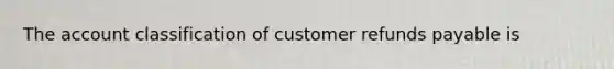 The account classification of customer refunds payable is