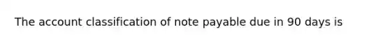 The account classification of note payable due in 90 days is