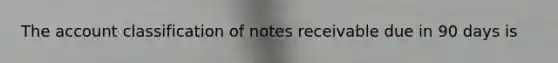 The account classification of notes receivable due in 90 days is