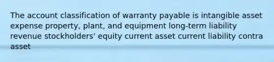 The account classification of warranty payable is intangible asset expense property, plant, and equipment long-term liability revenue stockholders' equity current asset current liability contra asset