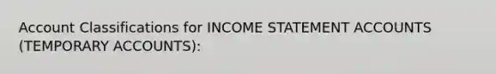 Account Classifications for INCOME STATEMENT ACCOUNTS (TEMPORARY ACCOUNTS):