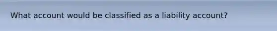 What account would be classified as a liability account?