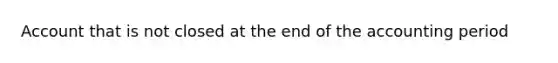 Account that is not closed at the end of the accounting period