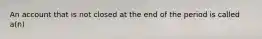 An account that is not closed at the end of the period is called​ a(n)