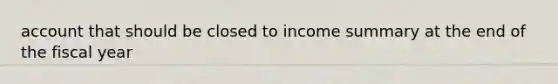 account that should be closed to income summary at the end of the fiscal year