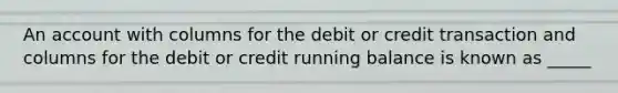 An account with columns for the debit or credit transaction and columns for the debit or credit running balance is known as _____