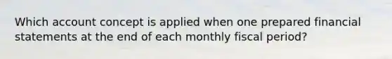 Which account concept is applied when one prepared financial statements at the end of each monthly fiscal period?