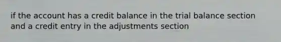 if the account has a credit balance in the trial balance section and a credit entry in the adjustments section