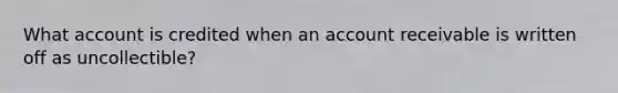 What account is credited when an account receivable is written off as uncollectible?