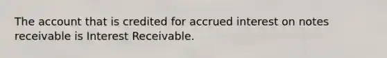 The account that is credited for accrued interest on <a href='https://www.questionai.com/knowledge/kNWH1Okbso-notes-receivable' class='anchor-knowledge'>notes receivable</a> is Interest Receivable.