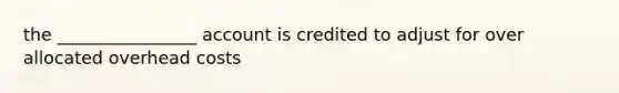 the ________________ account is credited to adjust for over allocated overhead costs