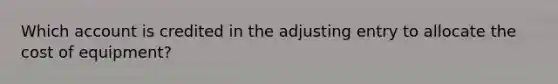 Which account is credited in the adjusting entry to allocate the cost of​ equipment?