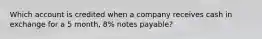 Which account is credited when a company receives cash in exchange for a 5 month, 8% notes payable?