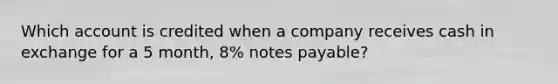 Which account is credited when a company receives cash in exchange for a 5 month, 8% <a href='https://www.questionai.com/knowledge/kFEYigYd5S-notes-payable' class='anchor-knowledge'>notes payable</a>?