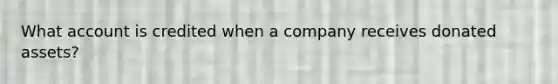 What account is credited when a company receives donated assets?