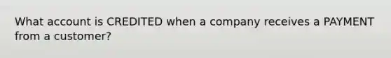 What account is CREDITED when a company receives a PAYMENT from a customer?