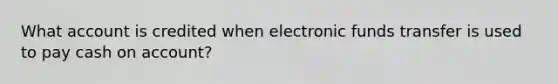 What account is credited when electronic funds transfer is used to pay cash on account?