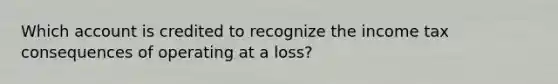 Which account is credited to recognize the income tax consequences of operating at a loss?