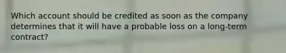 Which account should be credited as soon as the company determines that it will have a probable loss on a long-term contract?