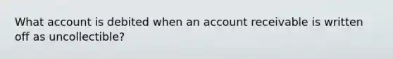 What account is debited when an account receivable is written off as uncollectible?